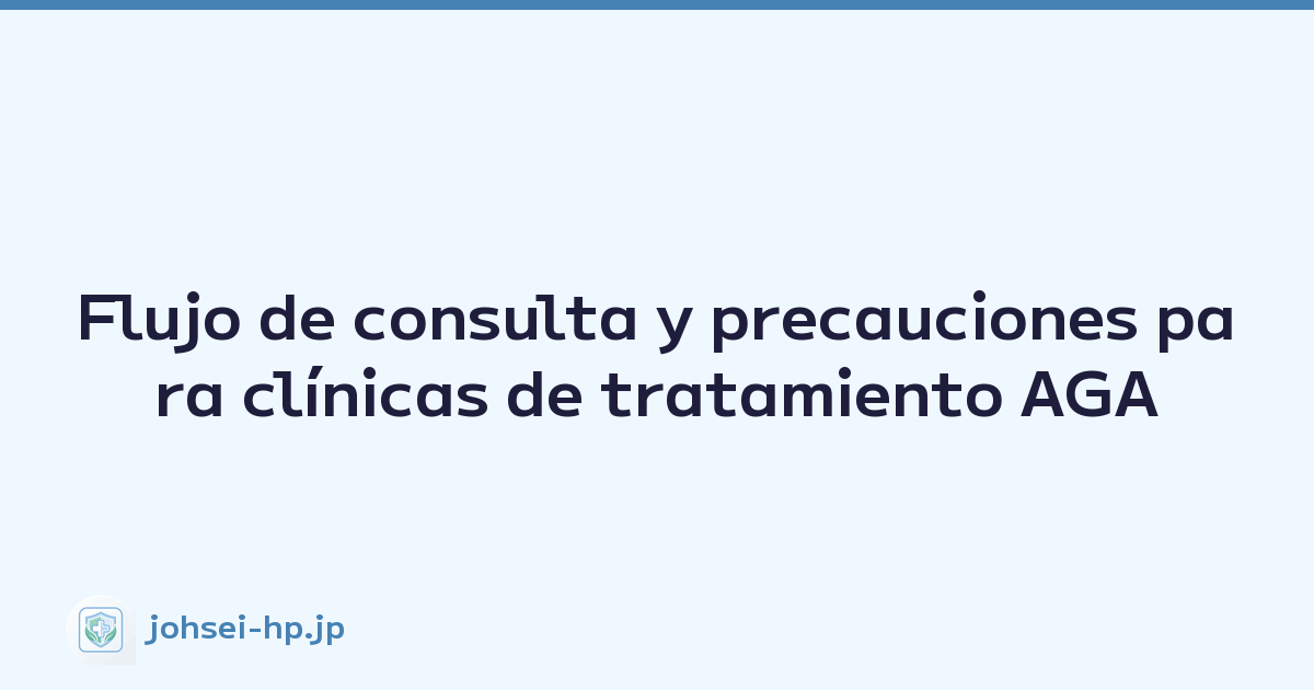 Flujo de consulta y precauciones para clínicas de tratamiento AGA