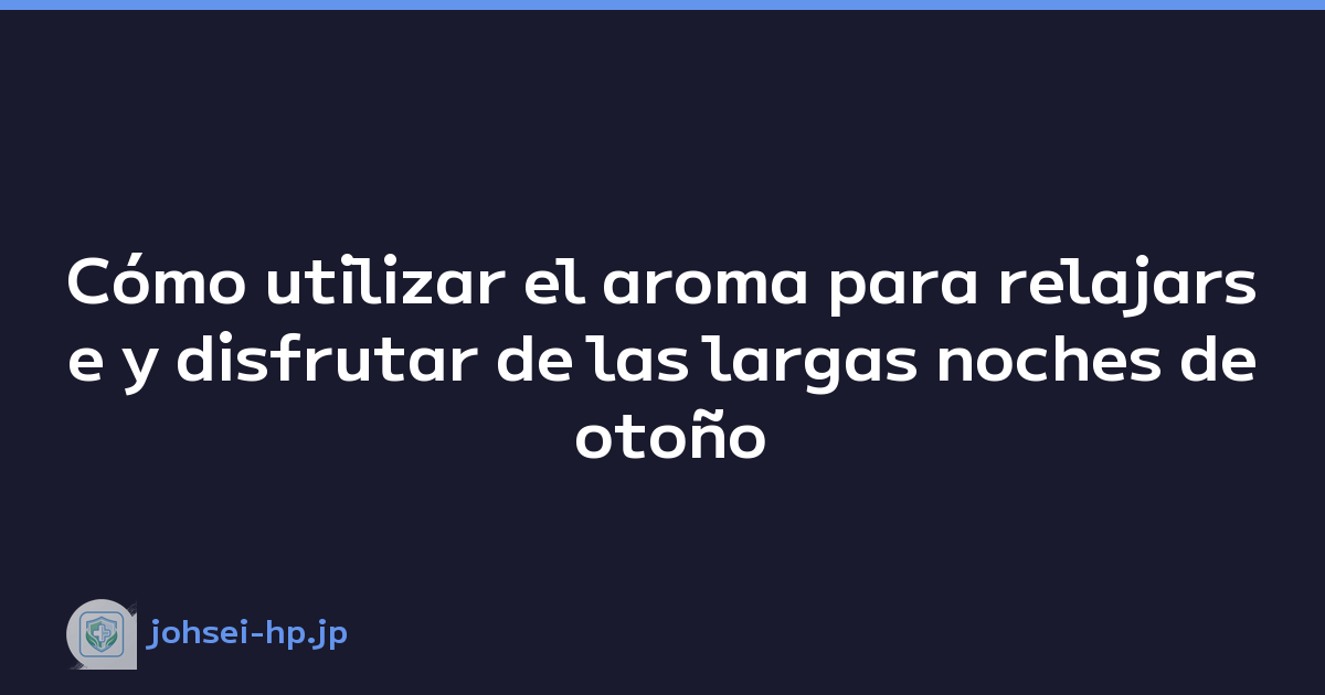 Cómo utilizar el aroma para relajarse y disfrutar de las largas noches de otoño