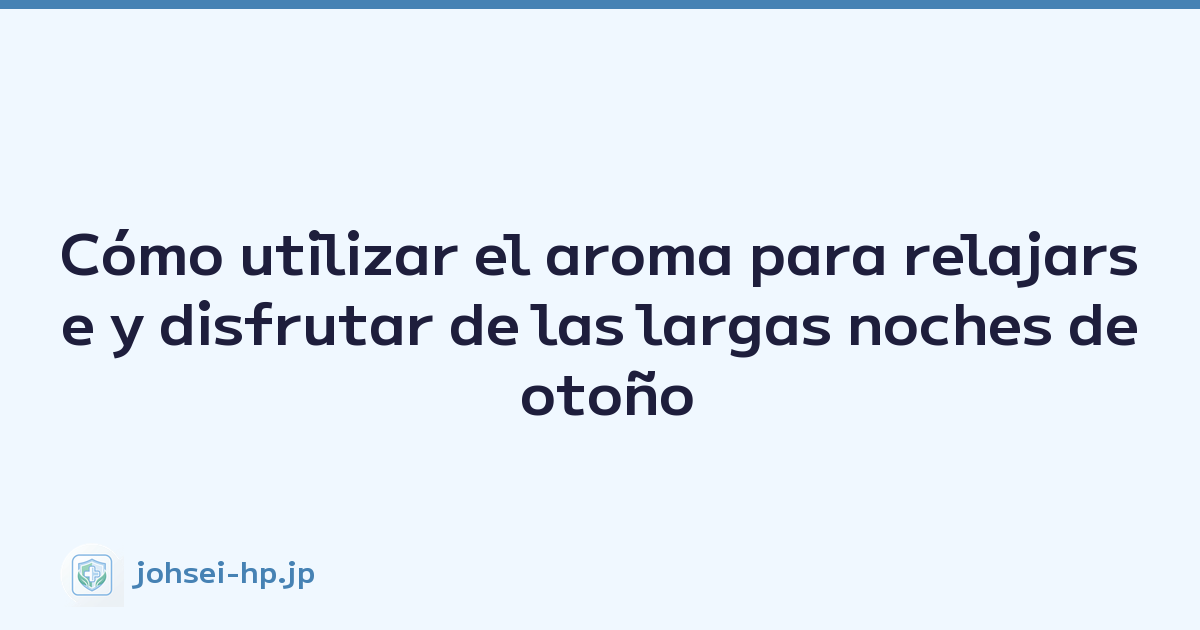 Cómo utilizar el aroma para relajarse y disfrutar de las largas noches de otoño