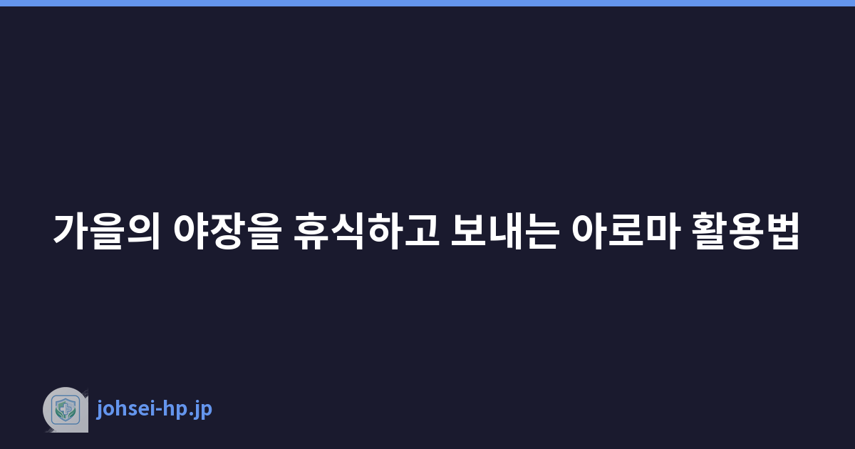 가을의 야장을 휴식하고 보내는 아로마 활용법