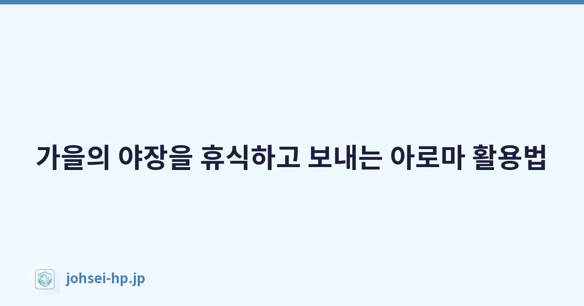 가을의 야장을 휴식하고 보내는 아로마 활용법