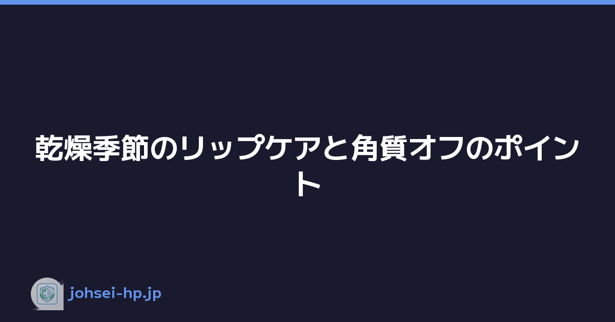 乾燥季節のリップケアと角質オフのポイント