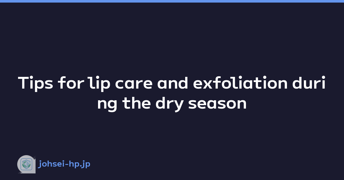 Tips for lip care and exfoliation during the dry season