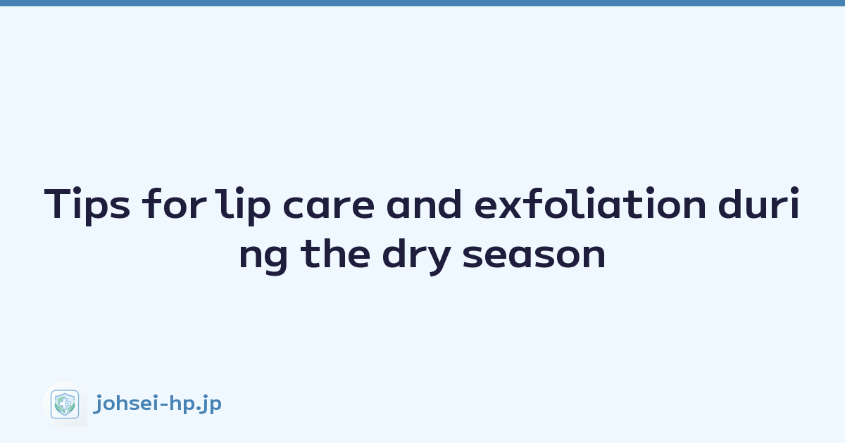 Tips for lip care and exfoliation during the dry season