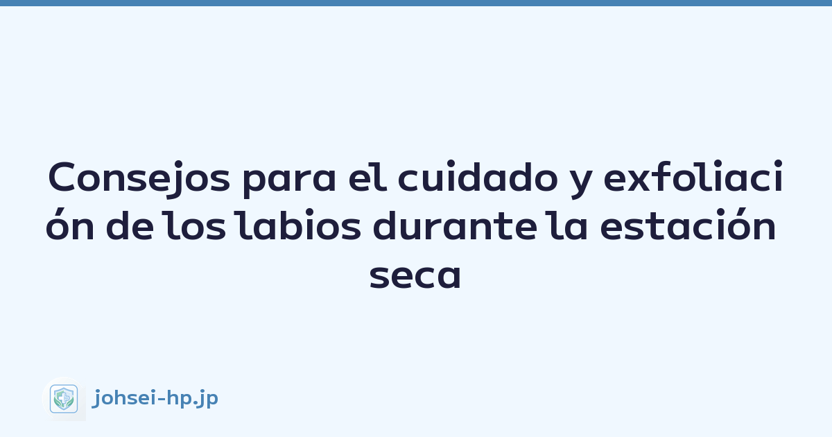 Consejos para el cuidado y exfoliación de los labios durante la estación seca