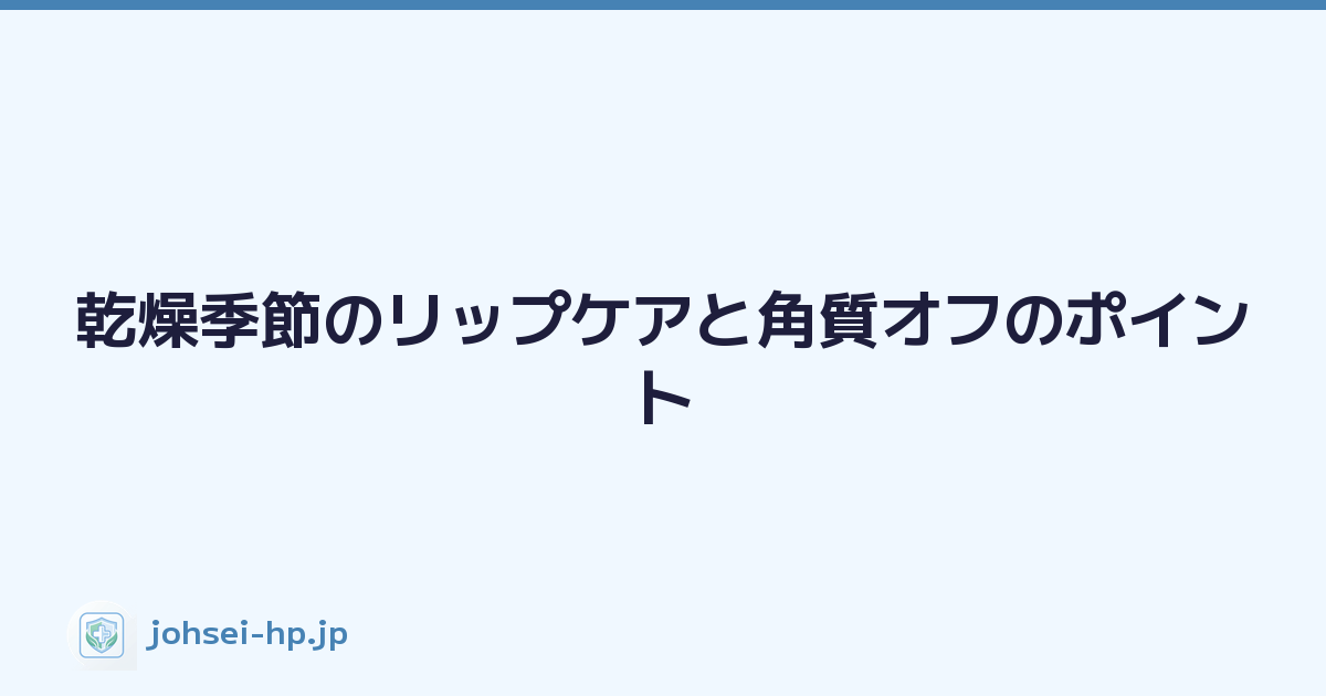 乾燥季節のリップケアと角質オフのポイント