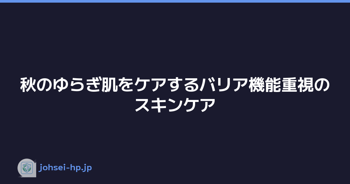 秋のゆらぎ肌をケアするバリア機能重視のスキンケア