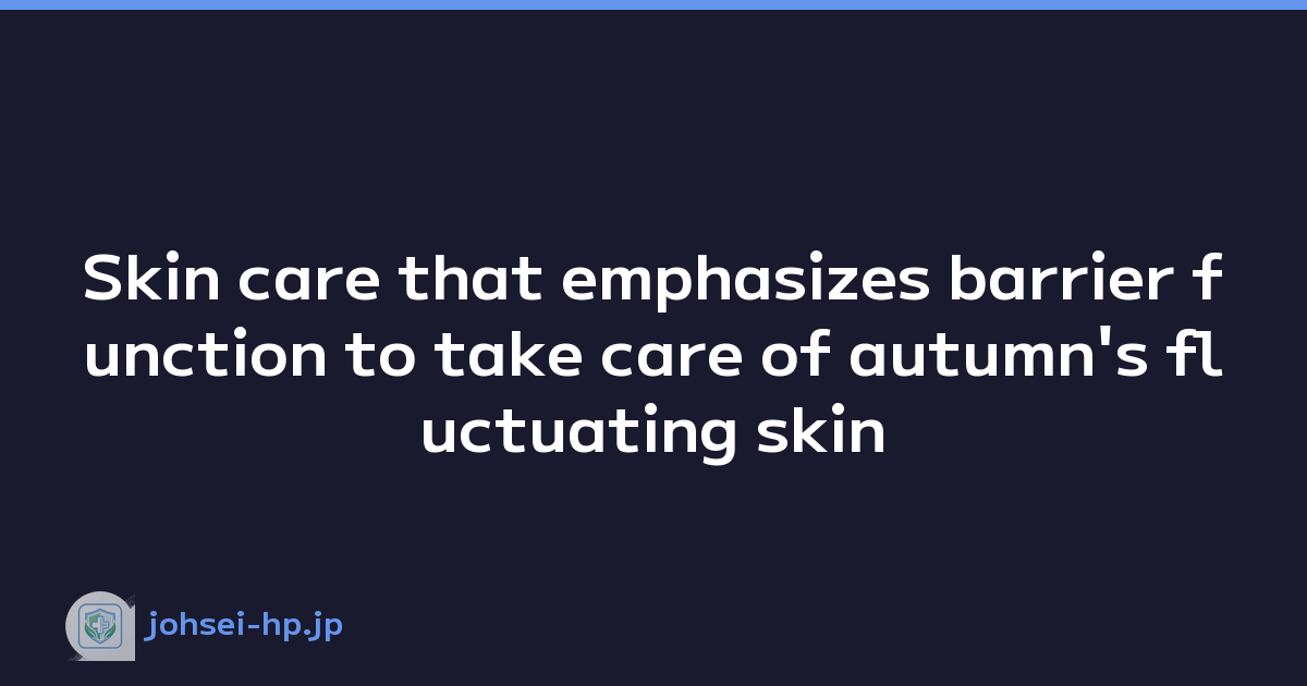 Skin care that emphasizes barrier function to take care of autumn's fluctuating skin