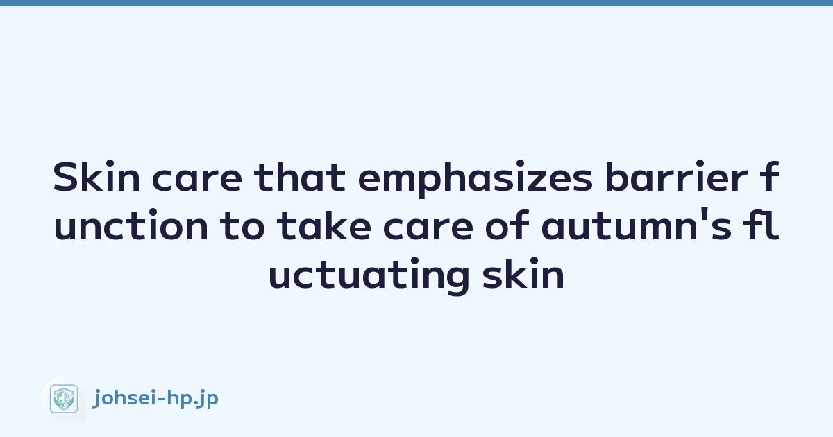 Skin care that emphasizes barrier function to take care of autumn's fluctuating skin