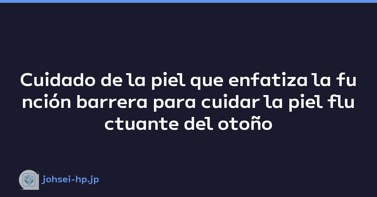 Cuidado de la piel que enfatiza la función barrera para cuidar la piel fluctuante del otoño