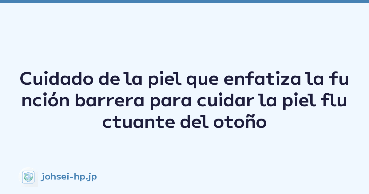 Cuidado de la piel que enfatiza la función barrera para cuidar la piel fluctuante del otoño
