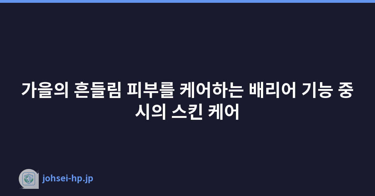 가을의 흔들림 피부를 케어하는 배리어 기능 중시의 스킨 케어