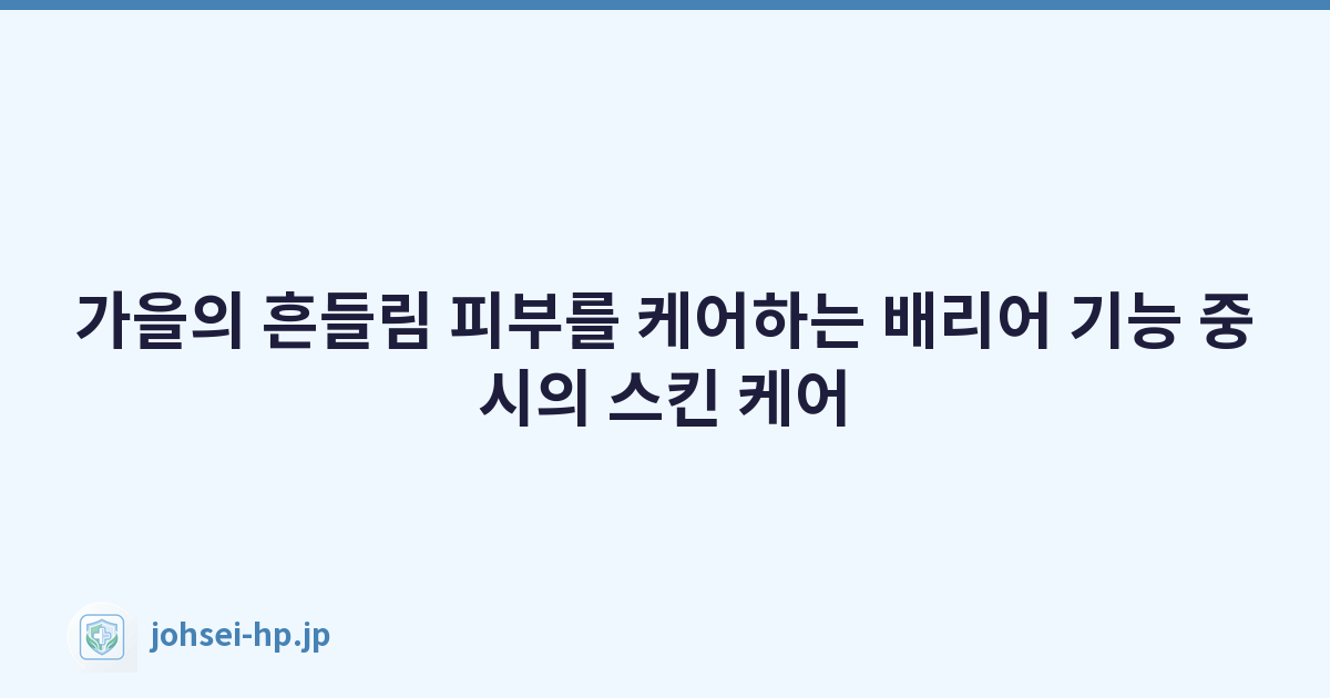 가을의 흔들림 피부를 케어하는 배리어 기능 중시의 스킨 케어