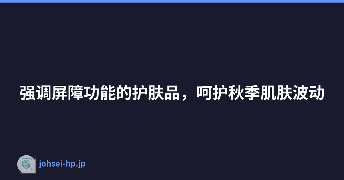 强调屏障功能的护肤品，呵护秋季肌肤波动