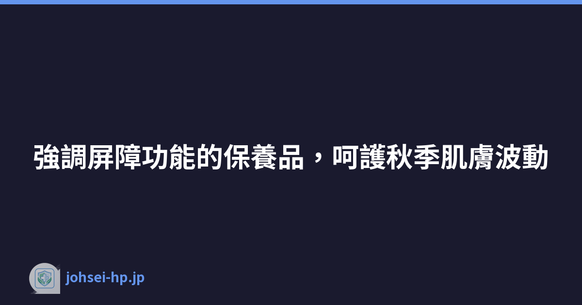 強調屏障功能的保養品，呵護秋季肌膚波動