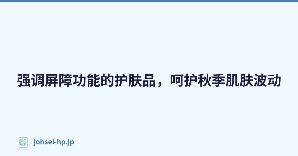 强调屏障功能的护肤品，呵护秋季肌肤波动