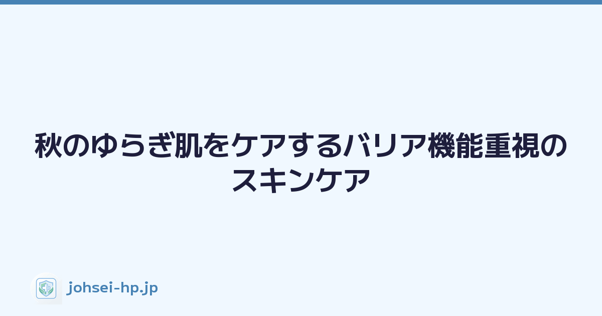 秋のゆらぎ肌をケアするバリア機能重視のスキンケア