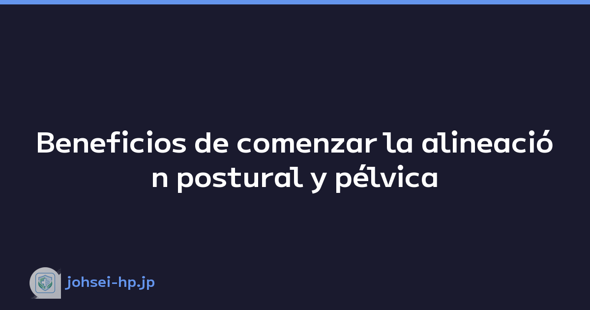 Beneficios de comenzar la alineación postural y pélvica