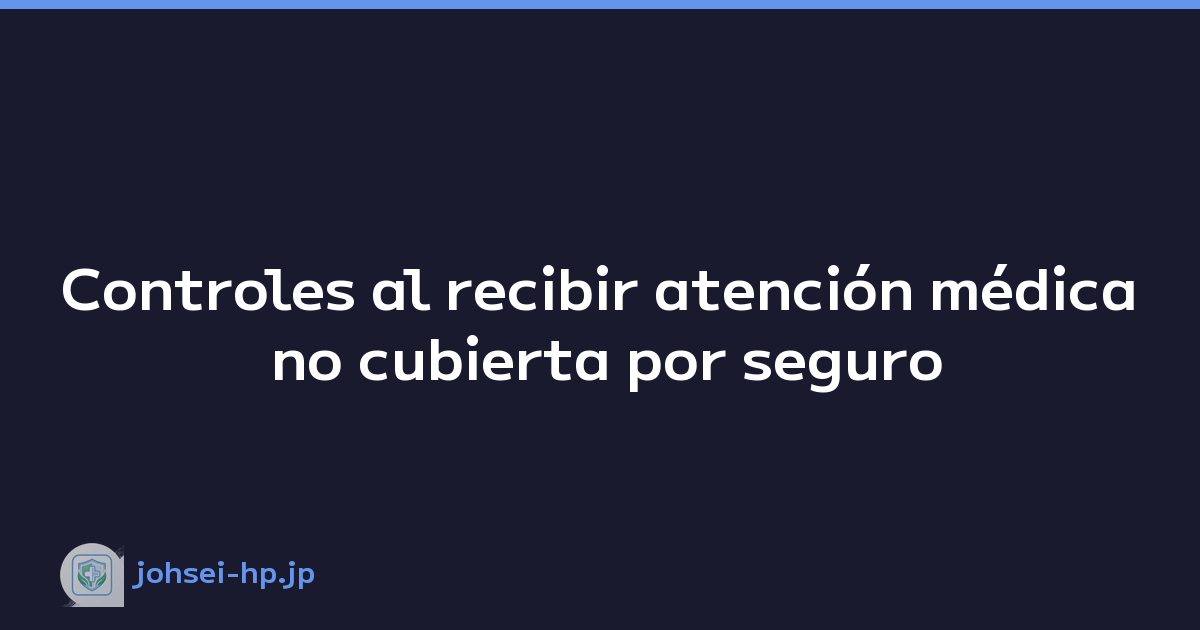 Controles al recibir atención médica no cubierta por seguro
