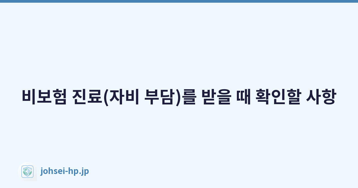 비보험 진료(자비 부담)를 받을 때 확인할 사항