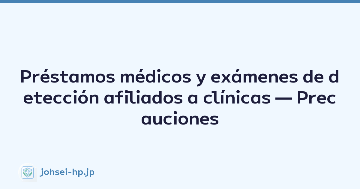 Préstamos médicos y exámenes de detección afiliados a clínicas — Precauciones