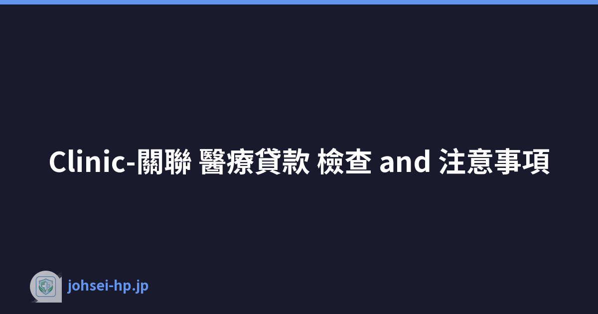 Clinic-關聯 醫療貸款 檢查 and 注意事項