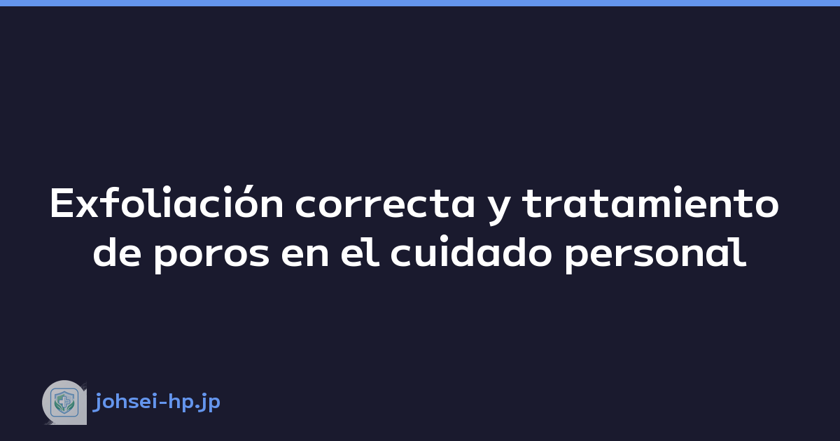 Exfoliación correcta y tratamiento de poros en el cuidado personal