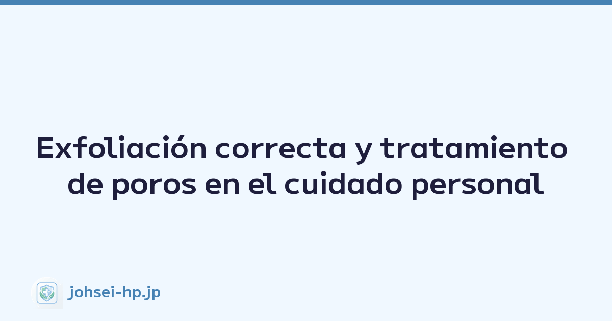 Exfoliación correcta y tratamiento de poros en el cuidado personal