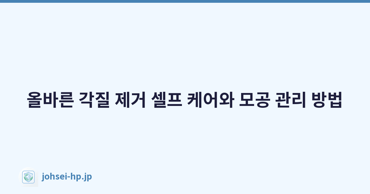 올바른 각질 제거 셀프 케어와 모공 관리 방법