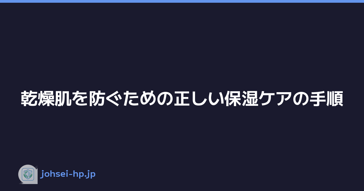 乾燥肌を防ぐための正しい保湿ケアの手順