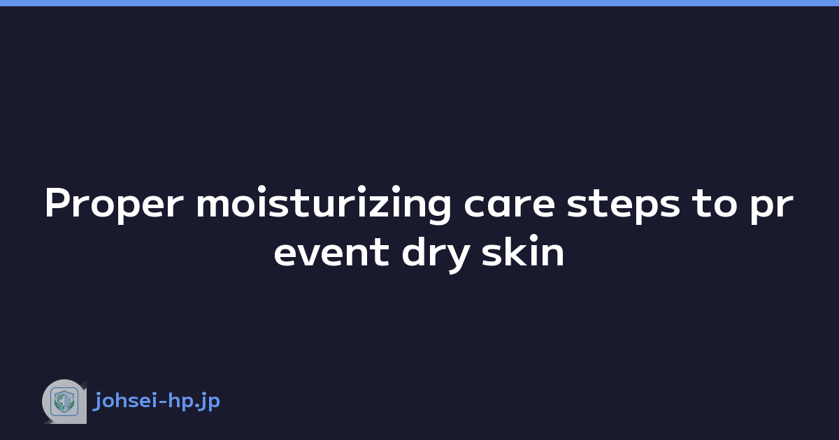 Proper moisturizing care steps to prevent dry skin