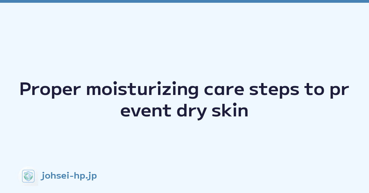 Proper moisturizing care steps to prevent dry skin