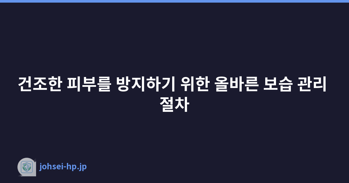 건조한 피부를 방지하기 위한 올바른 보습 관리 절차