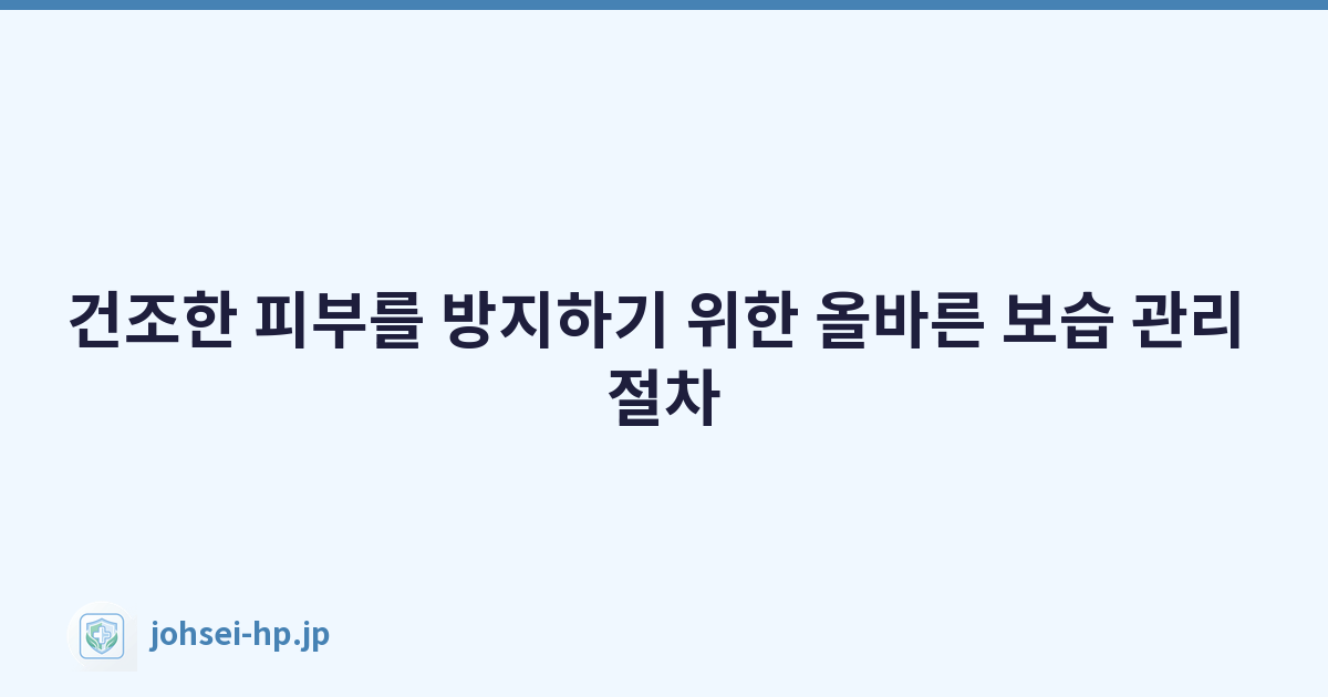 건조한 피부를 방지하기 위한 올바른 보습 관리 절차