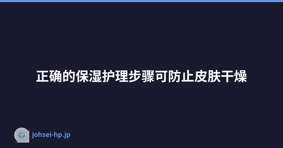 正确的保湿护理步骤可防止皮肤干燥
