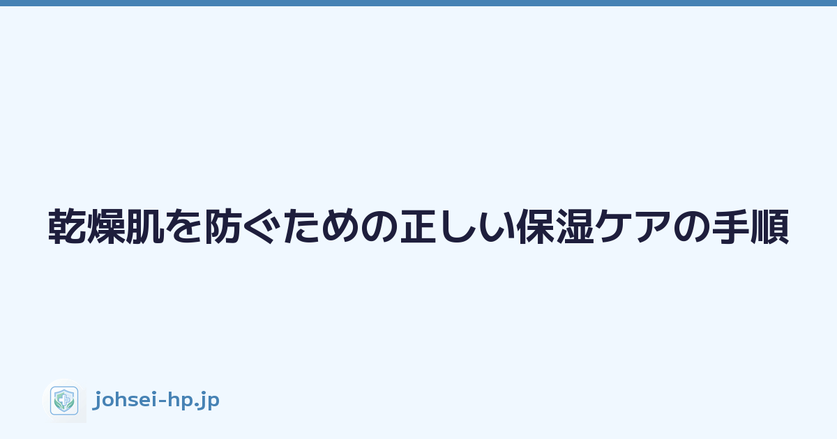 乾燥肌を防ぐための正しい保湿ケアの手順