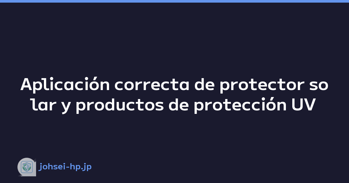 Aplicación correcta de protector solar y productos de protección UV
