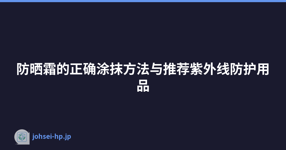防晒霜的正确涂抹方法与推荐紫外线防护用品