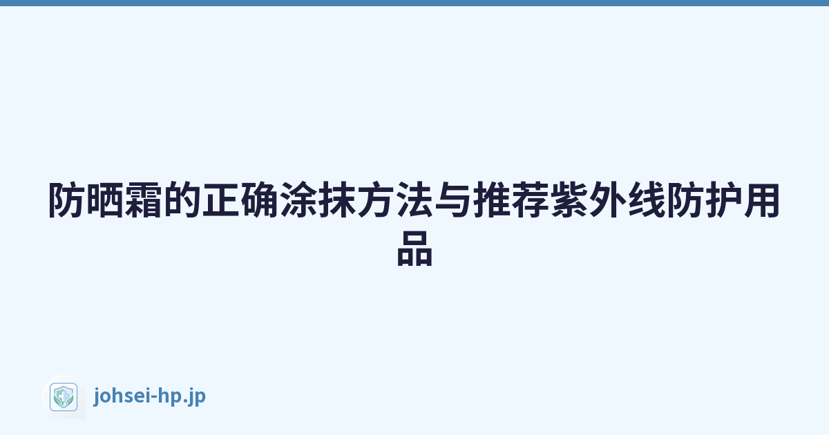 防晒霜的正确涂抹方法与推荐紫外线防护用品