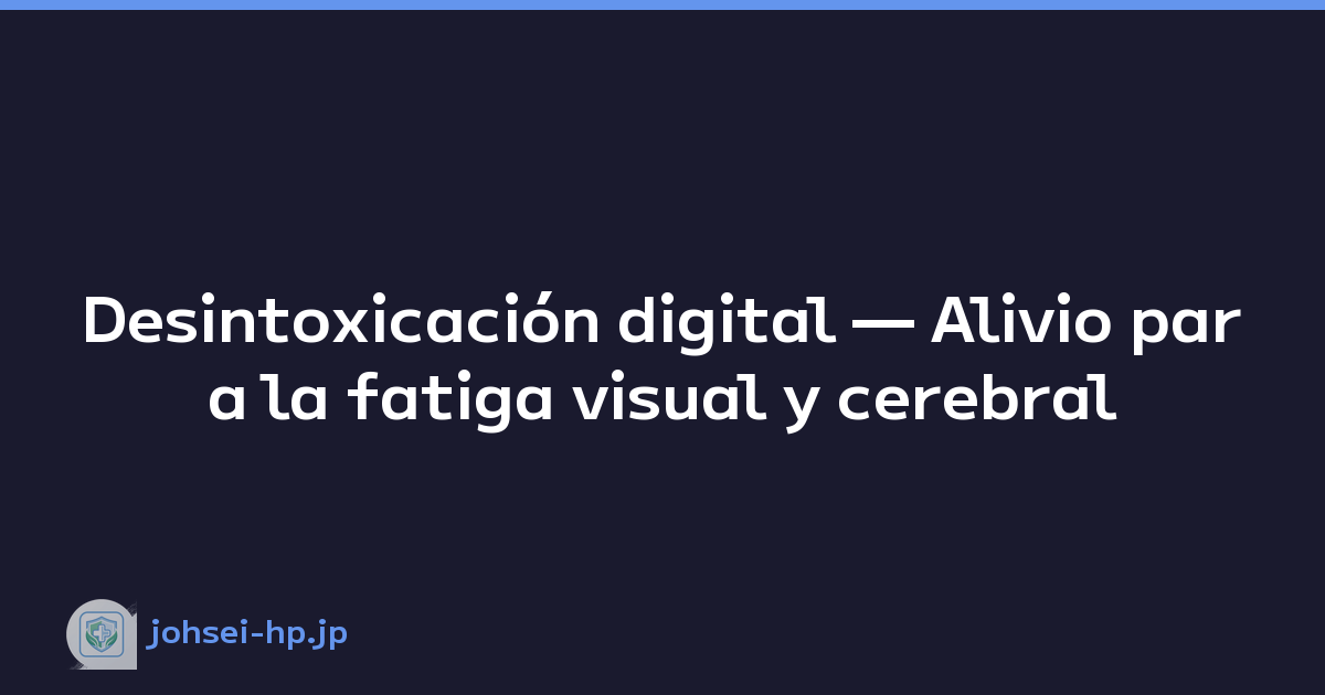 Desintoxicación digital — Alivio para la fatiga visual y cerebral