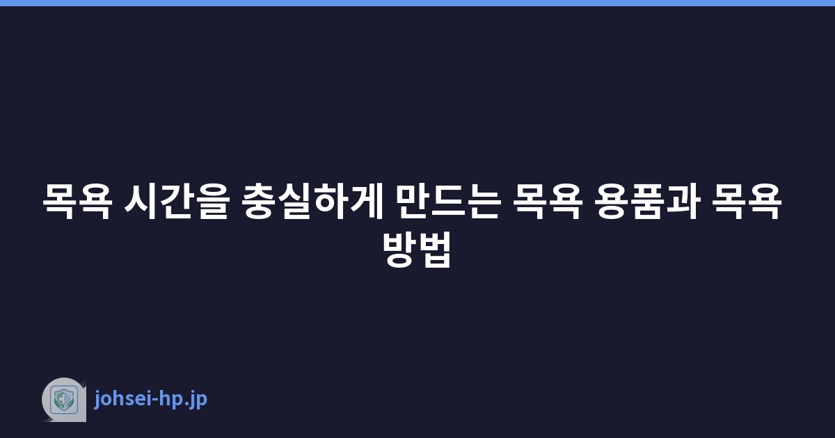 목욕 시간을 충실하게 만드는 목욕 용품과 목욕 방법