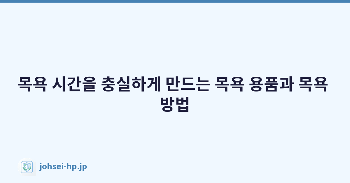목욕 시간을 충실하게 만드는 목욕 용품과 목욕 방법