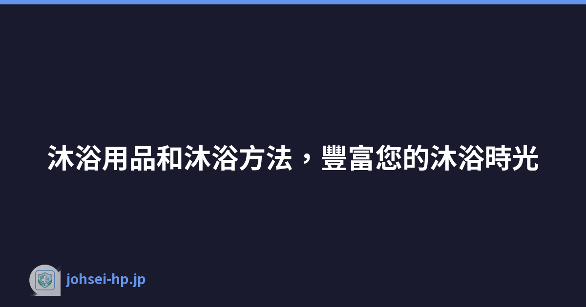 沐浴用品和沐浴方法，豐富您的沐浴時光