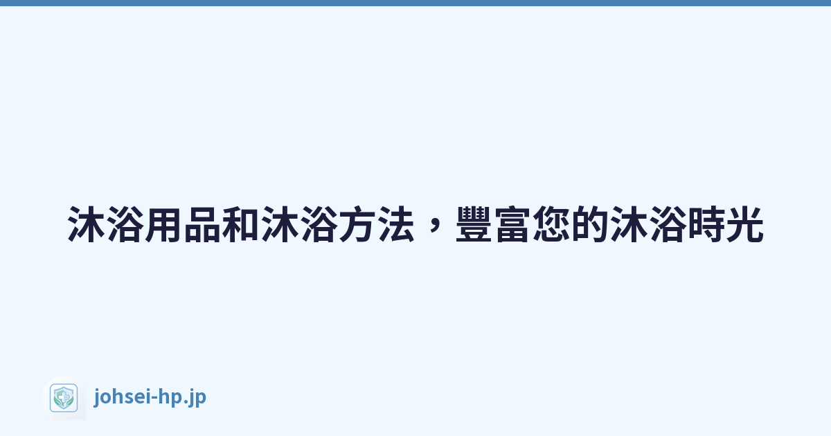 沐浴用品和沐浴方法，豐富您的沐浴時光