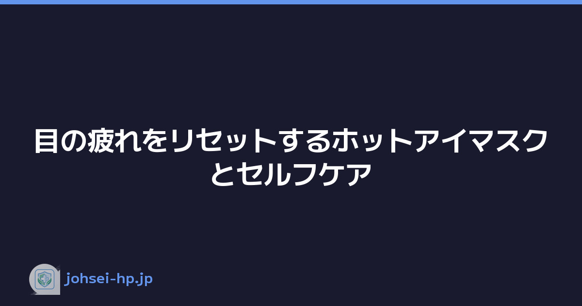 目の疲れをリセットするホットアイマスクとセルフケア