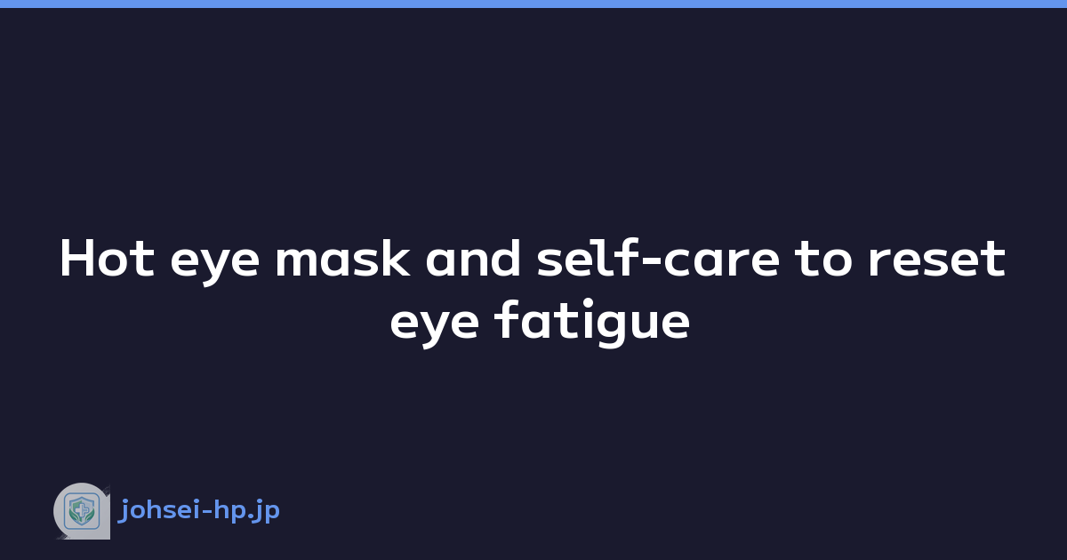 Hot eye mask and self-care to reset eye fatigue