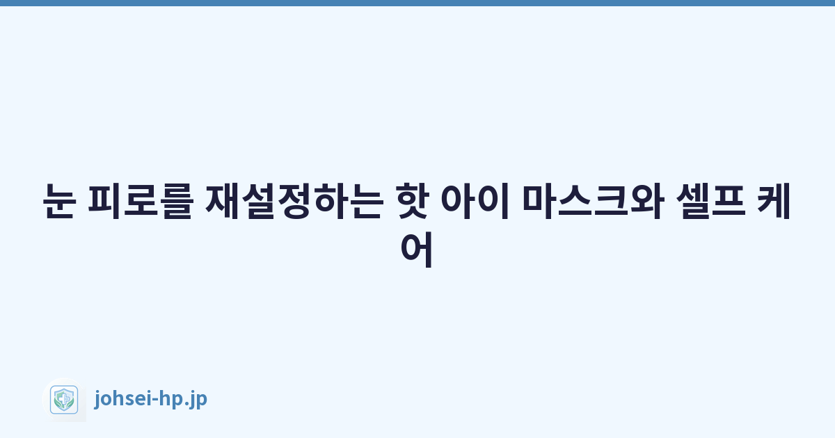눈 피로를 재설정하는 핫 아이 마스크와 셀프 케어