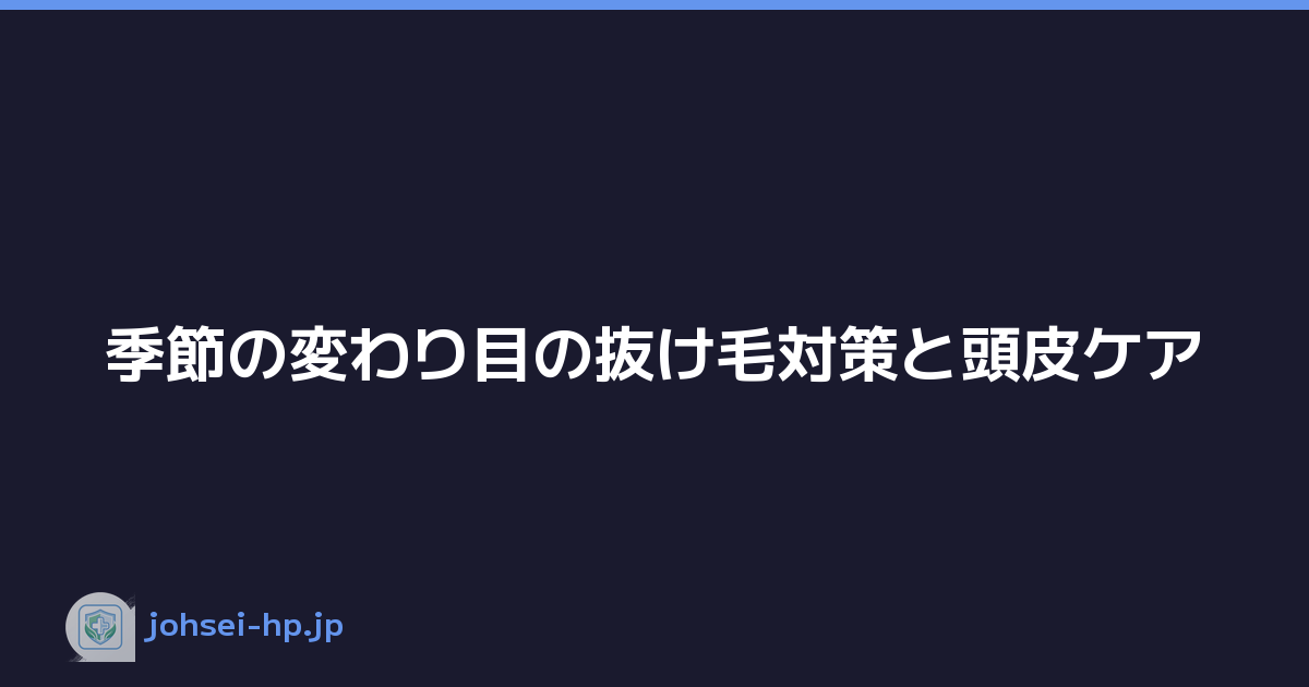 季節の変わり目の抜け毛対策と頭皮ケア