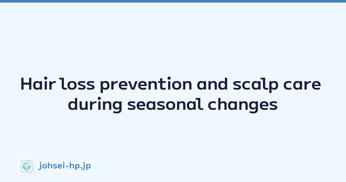 Hair loss prevention and scalp care during seasonal changes
