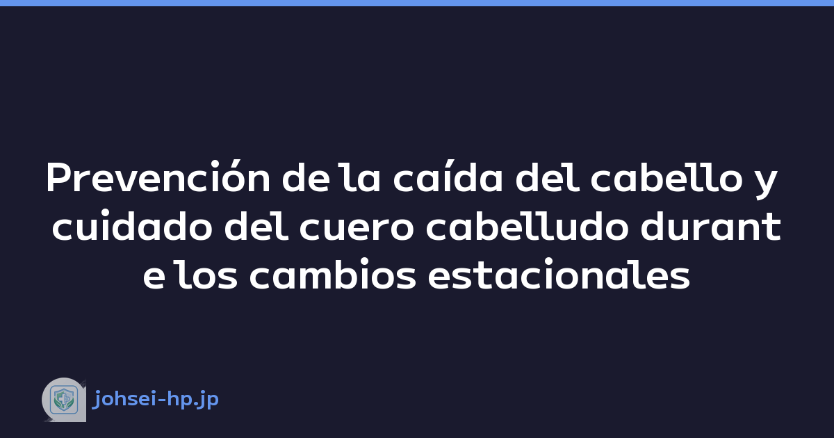 Prevención de la caída del cabello y cuidado del cuero cabelludo durante los cambios estacionales